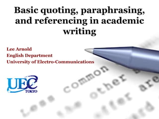 Basic quoting, paraphrasing,
and referencing in academic
writing
Lee Arnold
English Department
University of Electro-Communications
 