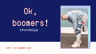 Ok,
boomers!
Ok,
boomers!
APPM – 27 NOVEMBRO 2019
 