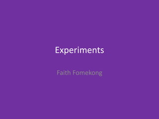 Experiments
Faith Fomekong
 