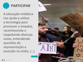 EDUCAMÍDIA
A educação midiática
nos ajuda a utilizar
a tecnologia para
promover a empatia,
reconhecendo e
respeitando diversas
vozes, entendendo
questões de
representação e
exclusão na mídia, (…)
PARTICIPAR
 