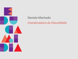 Daniela Machado
Coordenadora do EducaMídia
 