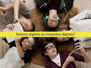 EDUCAMÍDIA
Nativos digitais ou inocentes digitais?
EDUCAMÍDIA
 