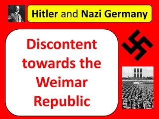 Hitler and Nazi Germany
Discontent
towards the
Weimar
Republic
 