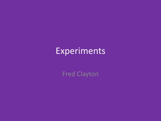 Experiments
Fred Clayton
 