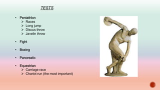 TESTS
• Pentathlon
 Races
 Long jump
 Discus throw
 Javelin throw
• Fight
• Boxing
• Pancreatic
• Equestrian
 Carriage race
 Chariot run (the most important)
 