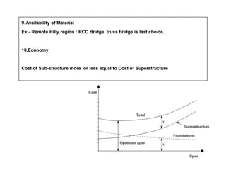 9.Availability of Material
Ex:- Remote Hilly region : RCC Bridge truss bridge is last choice.
10.Economy
Cost of Sub-structure more or less equal to Cost of Superstructure
 
