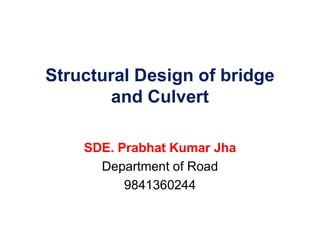 Structural Design of bridge
and Culvert
SDE. Prabhat Kumar Jha
Department of Road
9841360244
 