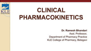 CLINICAL
PHARMACOKINETICS
Dr. Ramesh Bhandari
Asst. Professor,
Department of Pharmacy Practice
KLE College of Pharmacy, Belagavi
 