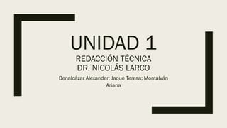 UNIDAD 1
REDACCIÓN TÉCNICA
DR. NICOLÁS LARCO
Benalcázar Alexander; Jaque Teresa; Montalván
Ariana
 