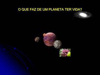 O QUE FAZ DE UM PLANETA TER VIDA?
 