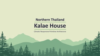 Northern Thailand
Kalae House
Climatic Responsive Primitive Architecture
 