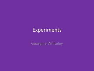 Experiments
Georgina Whiteley
 