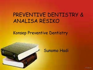PREVENTIVE DENTISTRY &
ANALISA RESIKO
Konsep Preventive Dentistry
Sunomo Hadi
 