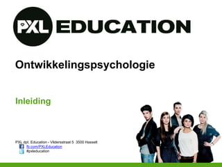 PXL dpt. Education - Vildersstraat 5 3500 Hasselt
fb.com/PXLEducation
#pxleducation
Ontwikkelingspsychologie
Inleiding
 