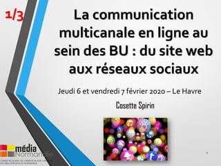 La communication
multicanale en ligne au
sein des BU : du site web
aux réseaux sociaux
Jeudi 6 et vendredi 7 février 2020 – Le Havre
1
1/3
Cosette Spirin
 