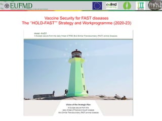 Vaccine Security for FAST diseases
The ‘’HOLD-FAST”” Strategy and Workprogramme (2020-23)
 
