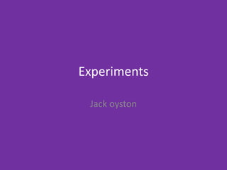 Experiments
Jack oyston
 