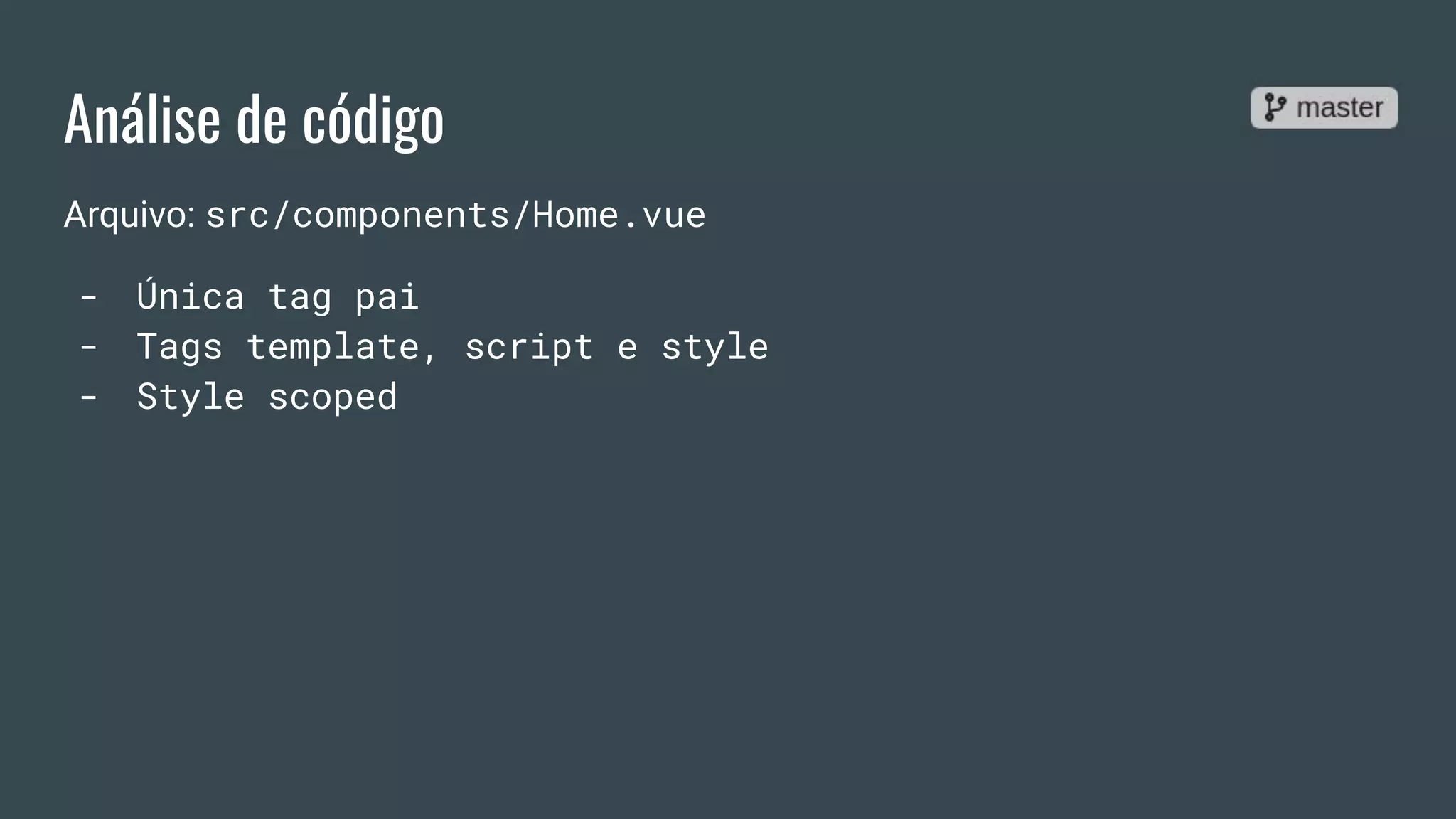 Análise de código
Arquivo: src/components/Home.vue
- Única tag pai
- Tags template, script e style
- Style scoped
 