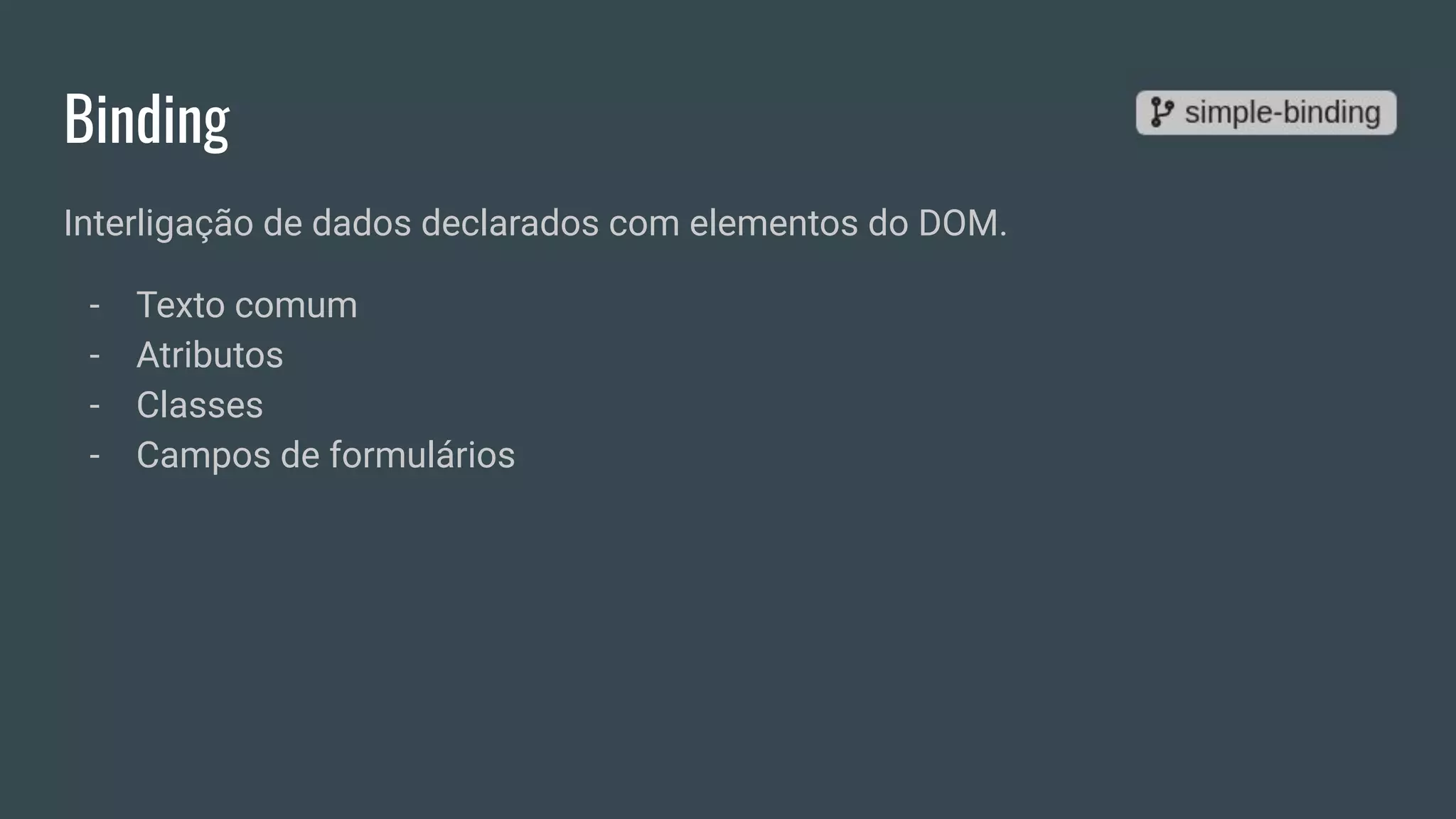Binding
Interligação de dados declarados com elementos do DOM.
- Texto comum
- Atributos
- Classes
- Campos de formulários
 