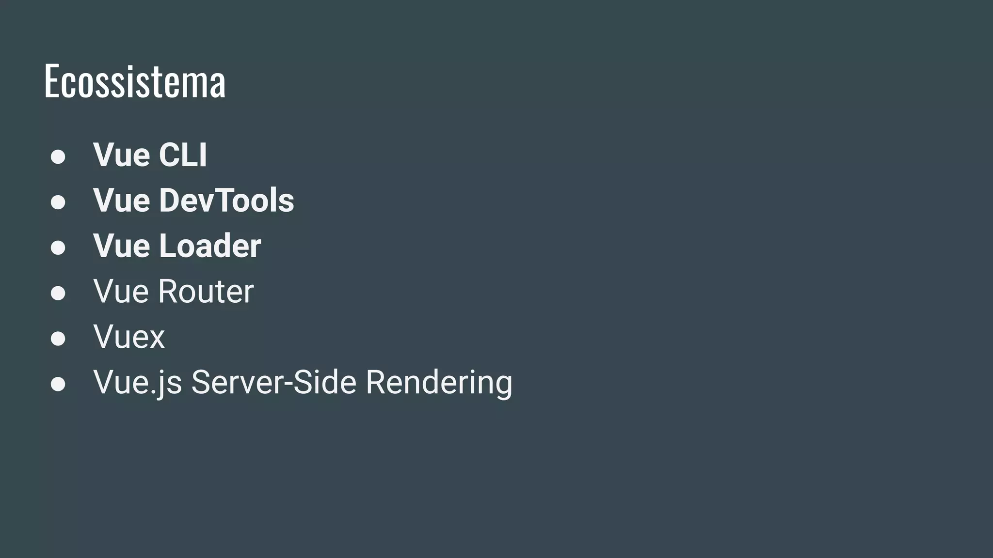 Ecossistema
● Vue CLI
● Vue DevTools
● Vue Loader
● Vue Router
● Vuex
● Vue.js Server-Side Rendering
 