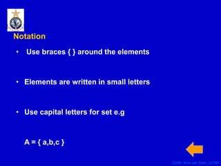 CS40, Wim van Dam, UCSB
Notation
• Use braces { } around the elements
• Elements are written in small letters
• Use capital letters for set e.g
A = { a,b,c }
 