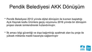 Pendik Belediyesi AKK Dönüşüm
• Pendik Belediyesi 2012 yılında dijital dönüşüm ile kısmen başlattığı
Açık Kaynak kodlu Ürü...