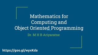 Mathematics for
Computing and
Object Oriented Programming
Dr. M H B Ariyaratne
https://goo.gl/wyxKda
 
