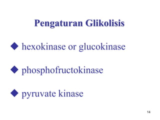 14
Pengaturan Glikolisis
 hexokinase or glucokinase
 phosphofructokinase
 pyruvate kinase
 