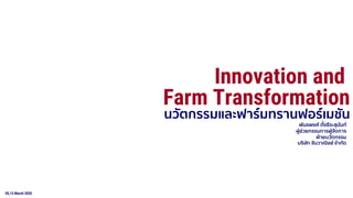05,12 March 2020
พันธพงศ์ ตั้งธีระสุนันท์
ผู้ช่วยกรรมการผู้จัดการ
ฝ่ายนวัตกรรม
บริษัท จันวาณิชย์ จากัด
Innovation and
Farm Transformation
นวัตกรรมและฟาร์มทรานฟอร์เมชัน
 
