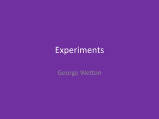 Experiments
George Wetton
 