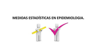 MEDIDAS ESTADÍSTICAS EN EPIDEMIOLOGIA.
 