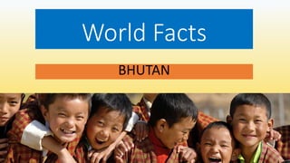 World Facts
BHUTAN
 
