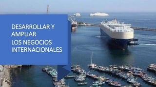 DESARROLLAR Y
AMPLIAR
LOS NEGOCIOS
INTERNACIONALES
 