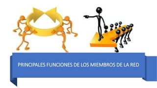 PRINCIPALES FUNCIONES DE LOS MIEMBROS DE LA RED
 