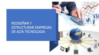REDISEÑAR Y
ESTRUCTURAR EMPRESAS
DE ALTA TECNOLOGIA
 