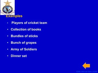 CS40, Wim van Dam, UCSB
Examples
• Players of cricket team
• Collection of books
• Bundles of sticks
• Bunch of grapes
• Army of Soldiers
• Dinner set
 
