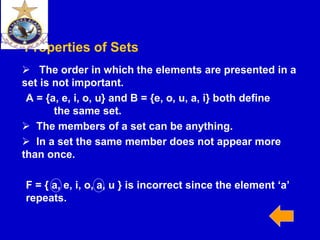 CS40, Wim van Dam, UCSB
Properties of Sets
 The order in which the elements are presented in a
set is not important.
A = {a, e, i, o, u} and B = {e, o, u, a, i} both define
the same set.
 The members of a set can be anything.
 In a set the same member does not appear more
than once.
F = { a, e, i, o, a, u } is incorrect since the element ‘a’
repeats.
 
