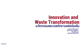 09 March 2020
พันธพงศ์ ตั้งธีระสุนันท์
ผู้ช่วยกรรมการผู้จัดการ
ฝ่ายนวัตกรรม
บริษัท จันวาณิชย์ จากัด
Innovation and
Waste Transformation
นวัตกรรมและเวสต์ทรานเฟอร์เมชัน
 