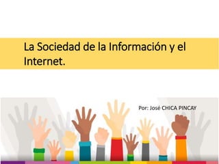 La Sociedad de la Información y el
Internet.
Por: José CHICA PINCAY
 