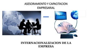ASESORAMIENTO Y CAPACITACION
EMPRESARIAL
INTERNACIONALIZACION DE LA
EMPRESA
 