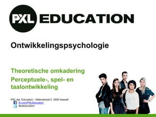 PXL dpt. Education - Vildersstraat 5 3500 Hasselt
fb.com/PXLEducation
#pxleducation
Ontwikkelingspsychologie
Theoretische omkadering
Perceptuele-, spel- en
taalontwikkeling
 