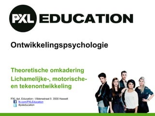 PXL dpt. Education - Vildersstraat 5 3500 Hasselt
fb.com/PXLEducation
#pxleducation
Ontwikkelingspsychologie
Theoretische omkadering
Lichamelijke-, motorische-
en tekenontwikkeling
 