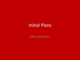 Initial Plans
Ellie-Schreurs
 