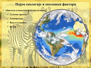 Појам екологије и еколошки фактори
 Абиотичи климатски фактори (клима):
 Сунчево зрачење
 Температура
 Вода и влажност
 Ветар
 