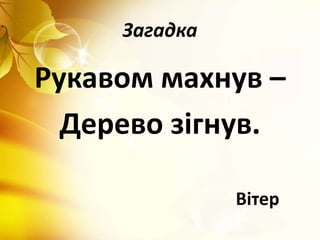 Загадка
Рукавом махнув –
Дерево зігнув.
Вітер
 