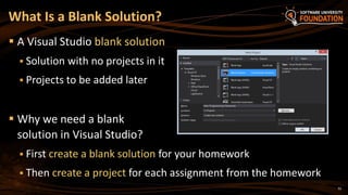 32
 A Visual Studio blank solution
 Solution with no projects in it
 Projects to be added later
 Why we need a blank
solution in Visual Studio?
 First create a blank solution for your homework
 Then create a project for each assignment from the homework
What Is a Blank Solution?
 