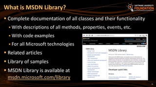  Complete documentation of all classes and their functionality
 With descriptions of all methods, properties, events, etc.
 With code examples
 For all Microsoft technologies
 Related articles
 Library of samples
 MSDN Library is available at
msdn.microsoft.com/library
36
What is MSDN Library?
 