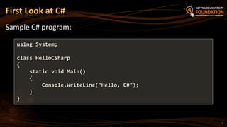 Sample C# program:
using System;
class HelloCSharp
{
static void Main()
{
Console.WriteLine("Hello, C#");
}
}
First Look at C#
7
 