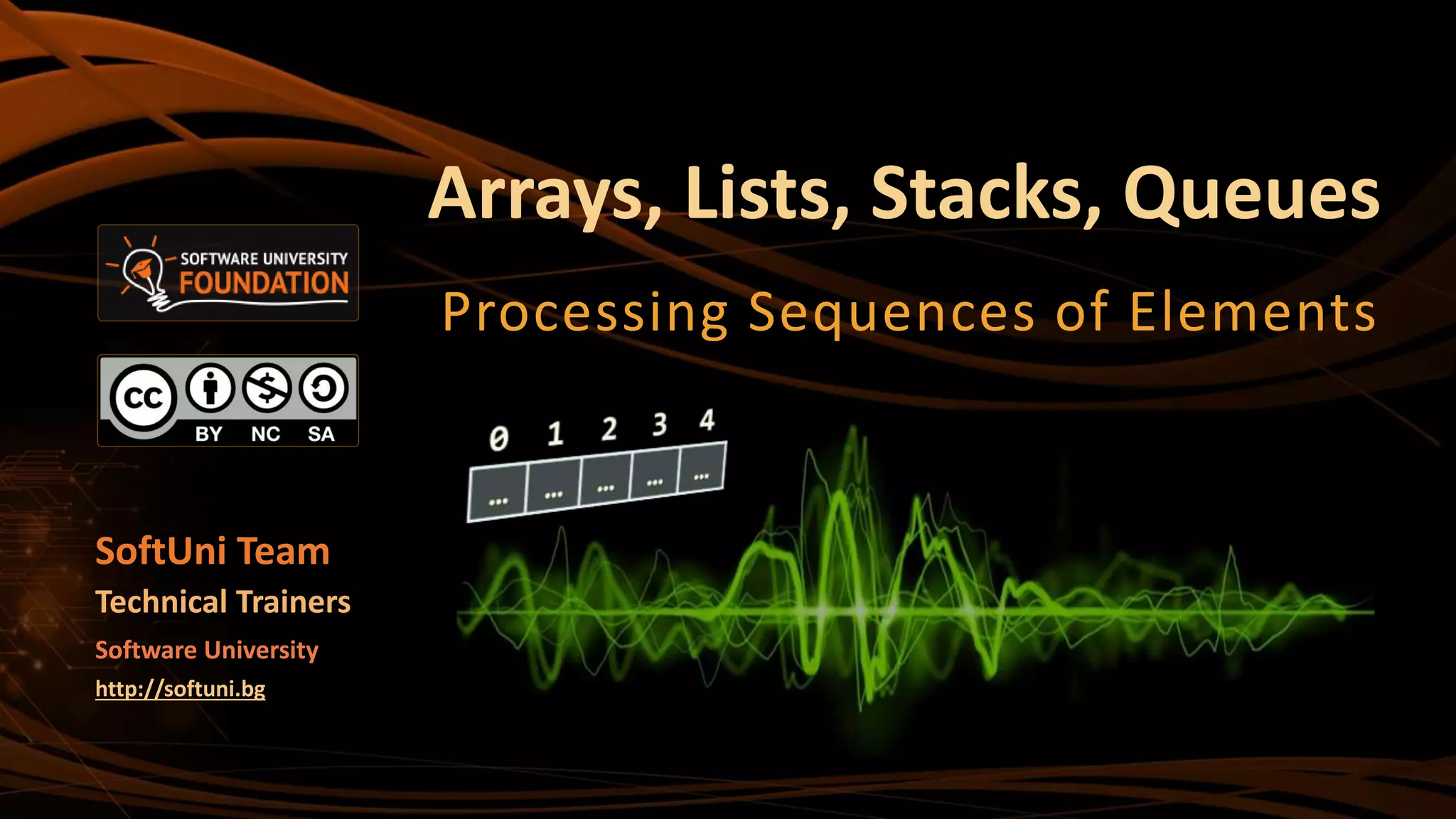 Arrays, Lists, Stacks, Queues
Processing Sequences of Elements
SoftUni Team
Technical Trainers
Software University
http://softuni.bg
 