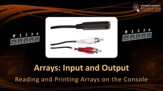 Arrays: Input and Output
Reading and Printing Arrays on the Console
 